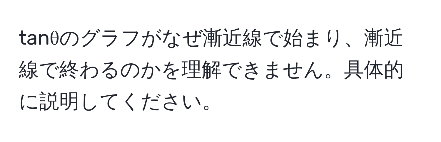 tanθのグラフがなぜ漸近線で始まり、漸近線で終わるのかを理解できません。具体的に説明してください。