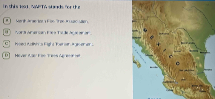 In this text, NAFTA stands for the
A) North American Fire Tree Association.
B) North American Free Trade Agreement.
C) Need Activists Fight Tourism Agreement.
D) Never Alter Fire Trees Agreement.