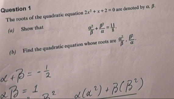 The roots of the quadratic equation 2x^2+x+2=0 are denoted by α β. 
(a) Show that
 alpha^2/beta  + beta^2/alpha  = 11/8 . 
(b) Find the quadratic equation whose roots are  alpha^2/beta  ,  beta^2/alpha  .