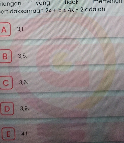 ilangan yang tidak memenuni
ertidak samaan 2x+5≤ 4x-2 adalah
A 3, 1.
B 3, 5.
C 3, 6.
D 3, 9.
E 4, 1.