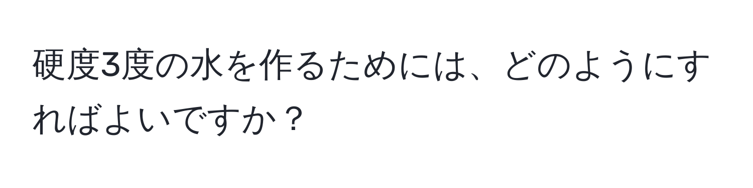 硬度3度の水を作るためには、どのようにすればよいですか？