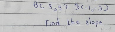 B(3,5)D(-1,-3)
Find the slope