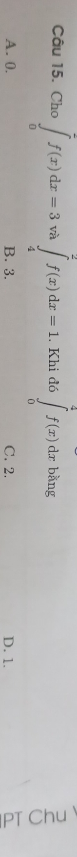 ho ∈tlimits _0^(π)f(x)dx=3 và ∈tlimits _4^2f(x)dx=1. Khi đó ∈tlimits _0^4f(x)dx bǎng
A. 0. B. 3. C. 2. D. 1.