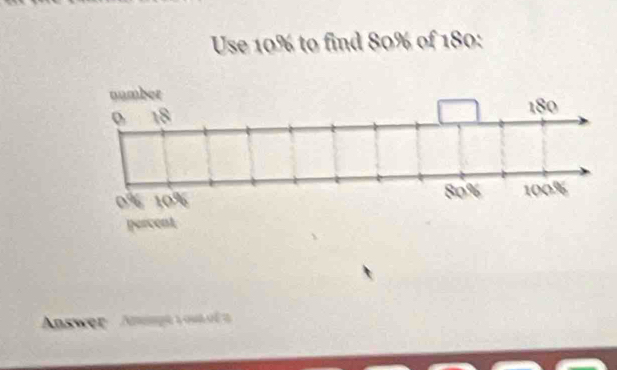 Use 10% to find 80% of 180 : 
Answer Anngt y ot of