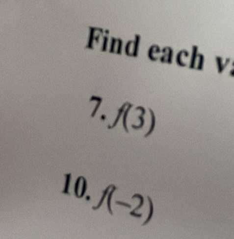 Find each v
7.
f(3)
10. f(-2)