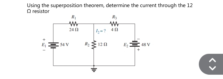 Using the superposition theorem, determine the current through the 12
Ω resistor