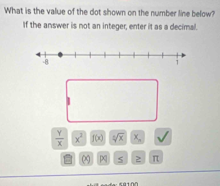 What is the value of the dot shown on the number line below? 
If the answer is not an integer, enter it as a decimal.
 Y/X  x^2 f(x) sqrt[n](x) X_n
''' (x) |X| S ≥ π