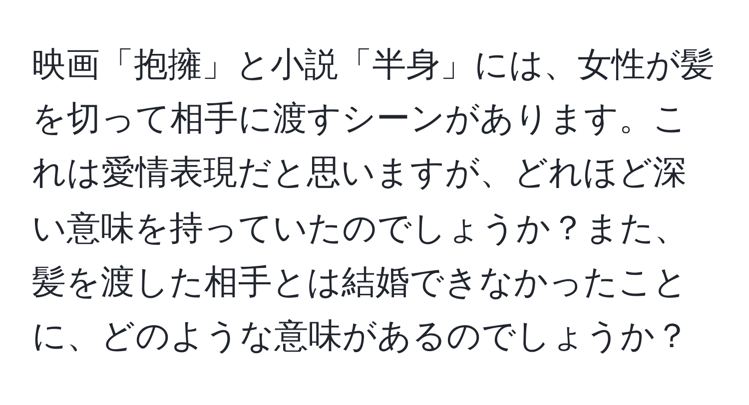 映画「抱擁」と小説「半身」には、女性が髪を切って相手に渡すシーンがあります。これは愛情表現だと思いますが、どれほど深い意味を持っていたのでしょうか？また、髪を渡した相手とは結婚できなかったことに、どのような意味があるのでしょうか？