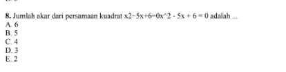 Jumlah akar dari persamaan kuadrat x2-5x+6=0x^(wedge)2-5x+6=0 adalah ...
A. 6
B. 5
C. 4
D. 3
E. 2