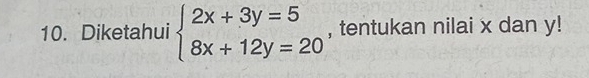 Diketahui beginarrayl 2x+3y=5 8x+12y=20endarray. , tentukan nilai x dan y!