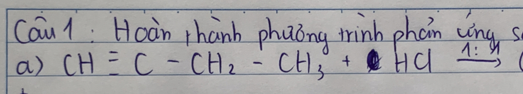 Cau 1 : Hoàn thanh phaong trinh phan cing s 
a) CHequiv C-CH_2-CH_3+HClxrightarrow 1:9