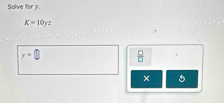 Solve for y.
K=10yz
y=□
 □ /□   
×