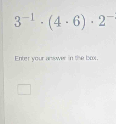 3^(-1)· (4· 6)· 2^-
Enter your answer in the box.