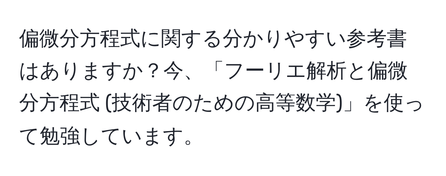 偏微分方程式に関する分かりやすい参考書はありますか？今、「フーリエ解析と偏微分方程式 (技術者のための高等数学)」を使って勉強しています。