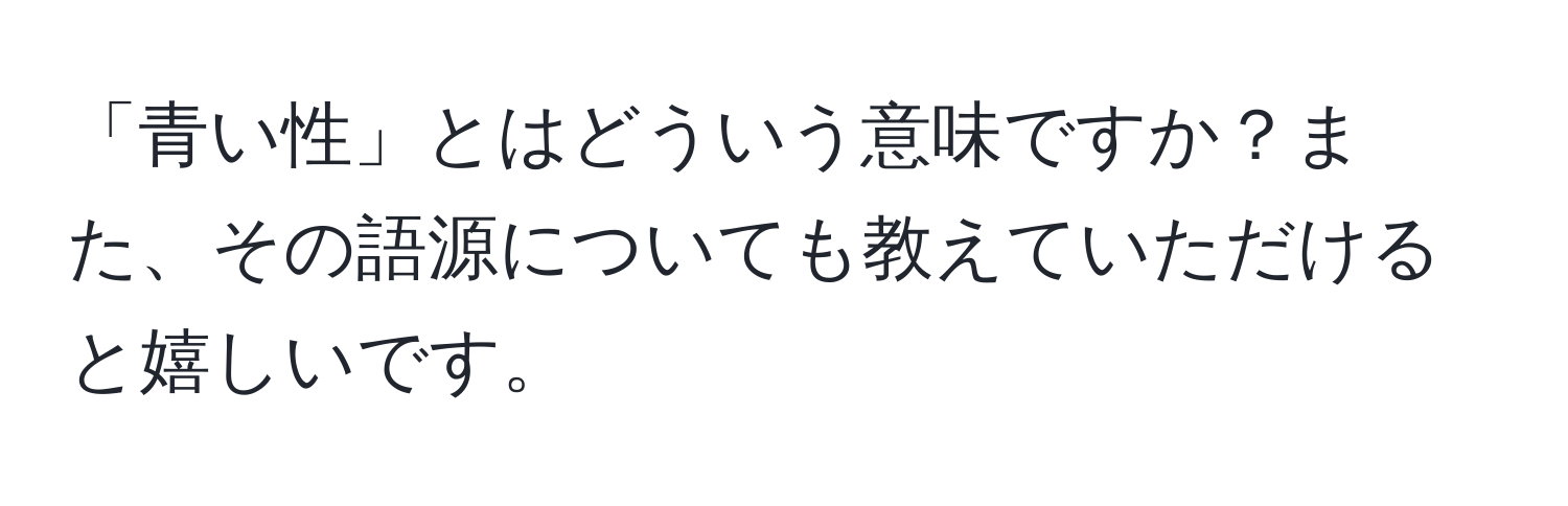 「青い性」とはどういう意味ですか？また、その語源についても教えていただけると嬉しいです。