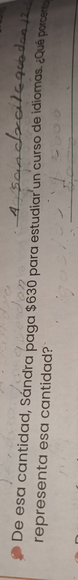 De esa cantidad, Sándra paga $630 para estudiar un curso de idiomas. ¿Qué porcenta 
representa esa cantidad? 
_