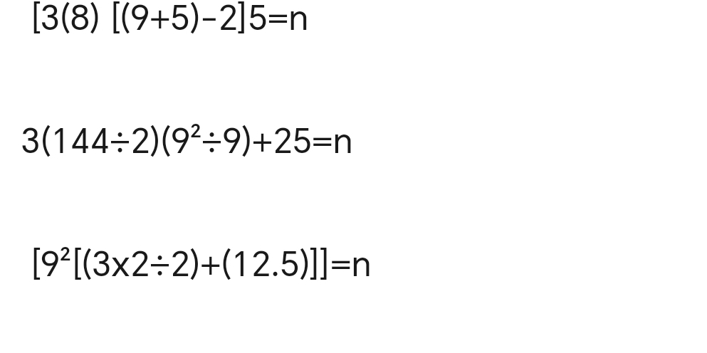 [3(8)[(9+5)-2]5=n
3(144/ 2)(9^2/ 9)+25=n
[9^2[(3* 2/ 2)+(12.5)]]=n