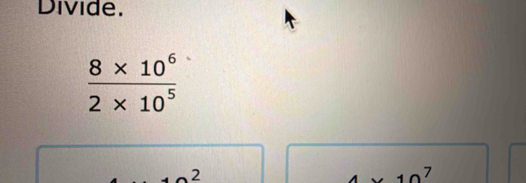 Divide.
 (8* 10^6)/2* 10^5 
2.10^7