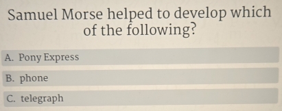 Samuel Morse helped to develop which
of the following?
A. Pony Express
B. phone
C. telegraph