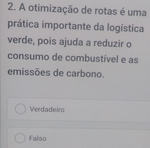 A otimização de rotas é uma
prática importante da logística
verde, pois ajuda a reduzir o
consumo de combustível e as
emissões de carbono.
Verdadeiro
Falso