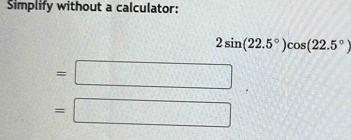 Simplify without a calculator:
2sin (22.5°)cos (22.5°)
=□
=□