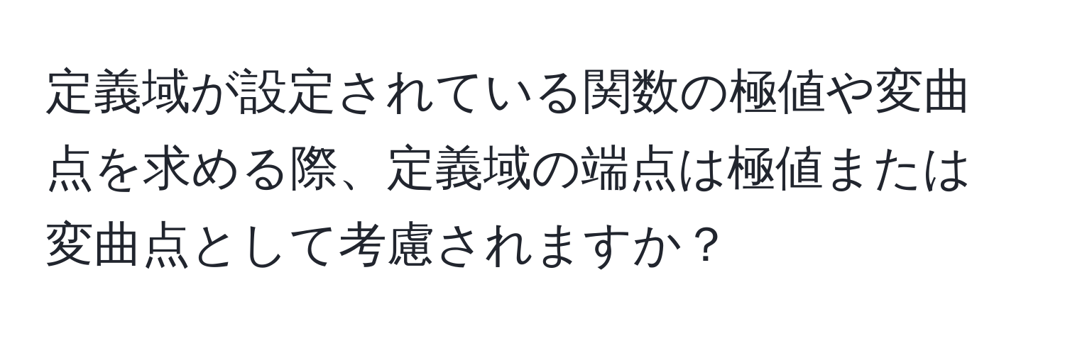 定義域が設定されている関数の極値や変曲点を求める際、定義域の端点は極値または変曲点として考慮されますか？