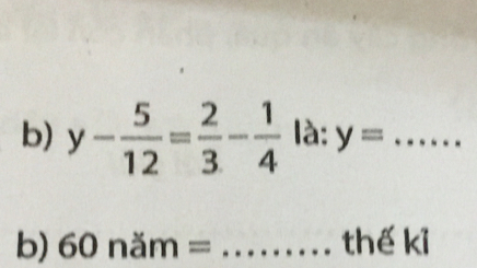 y- 5/12 = 2/3 - 1/4  là: y= _ 
b) 60nam= _the ki