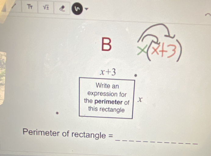 Tr sqrt(± )
B
x+3
Write an 
expression for 
the perimeter of x
this rectangle 
_
Perimeter of rectangle =