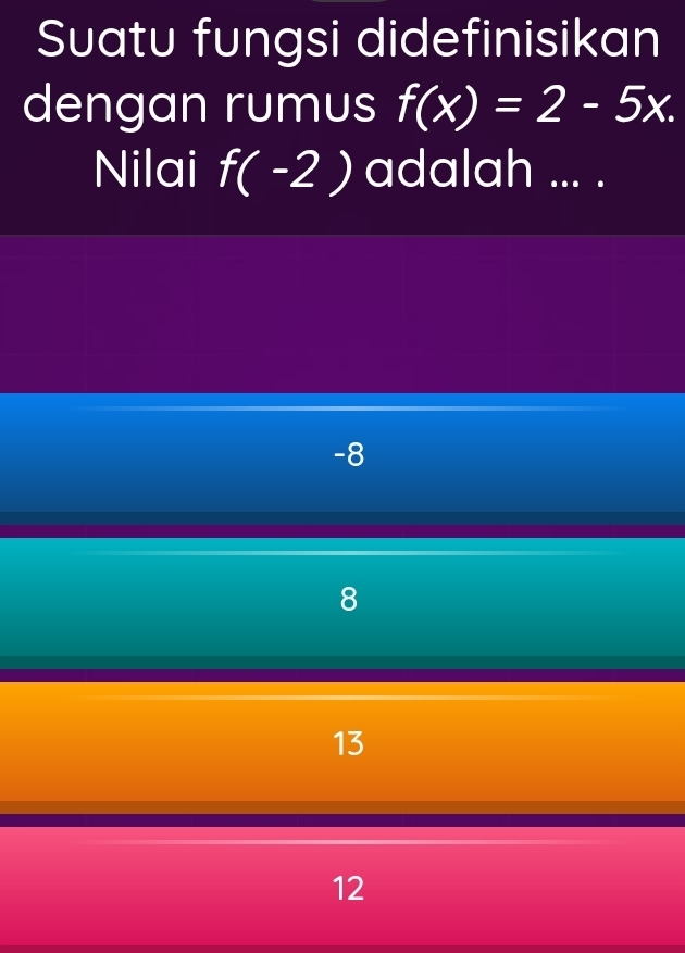 Suatu fungsi didefinisikan
dengan rumus f(x)=2-5x. 
Nilai f(-2) adalah ... .
-8
8
13
12