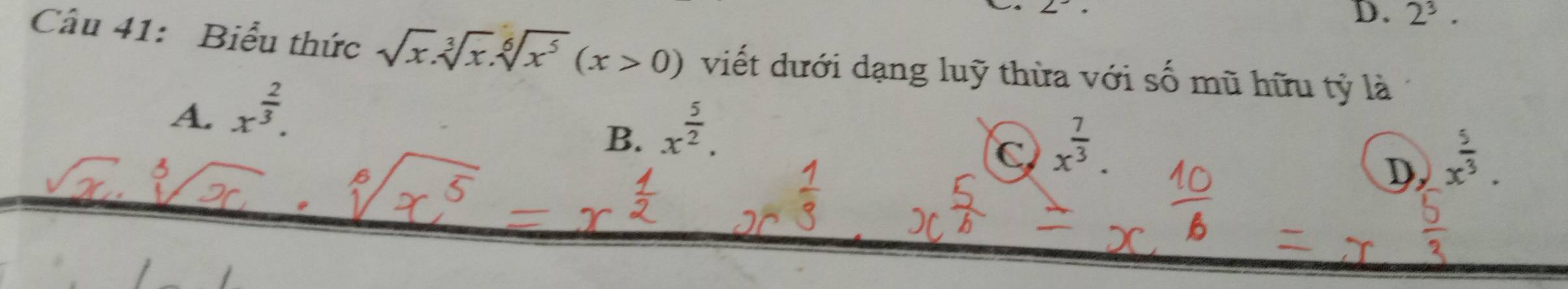 angle^(-
D. 2^3). 
Câu 41: Biểu thức sqrt(x).sqrt[3](x).sqrt[6](x^5)(x>0) viết dưới dạng luỹ thừa với số mũ hữu tỷ là
A. x^(frac 2)3.
B. x^(frac 5)2.
C x^(frac 7)3
D x^(frac 5)3.