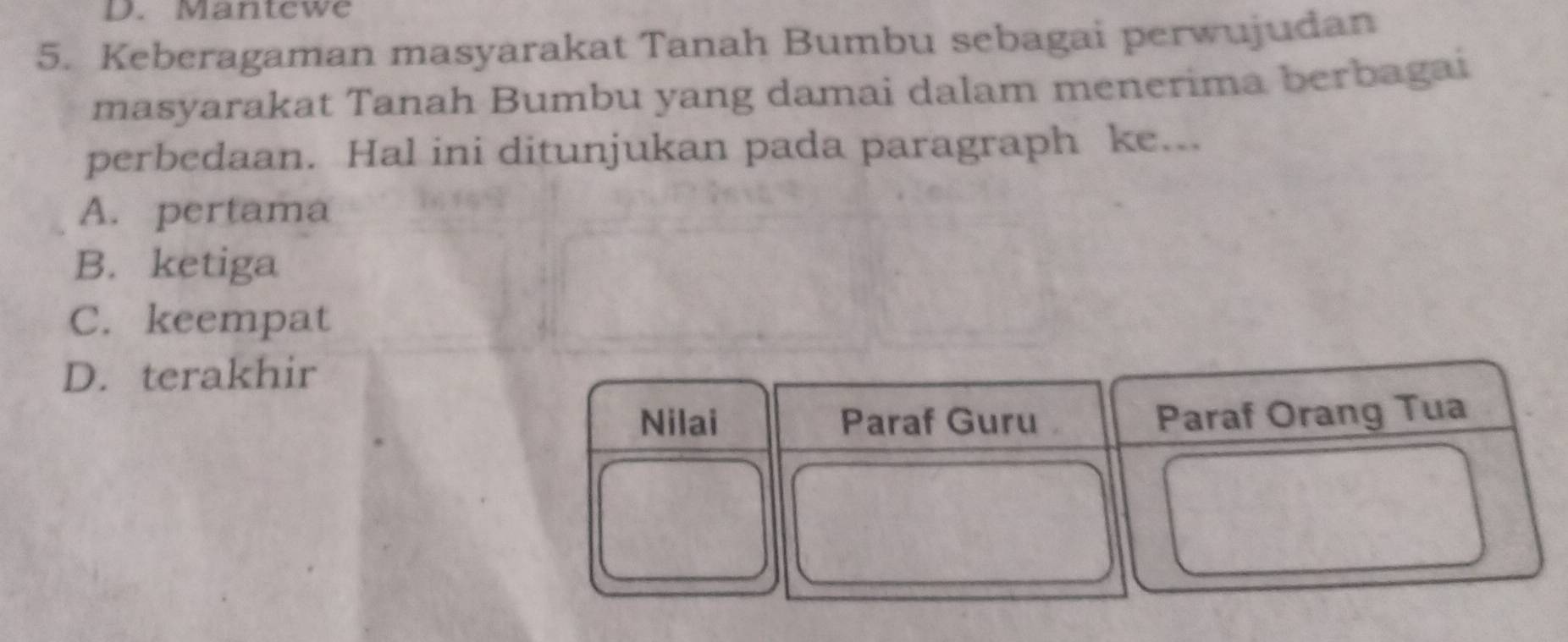 Mantewe
5. Keberagaman masyarakat Tanah Bumbu sebagai perwujudan
masyarakat Tanah Bumbu yang damai dalam menerima berbagai
perbedaan. Hal ini ditunjukan pada paragraph ke...
A. pertama
B. ketiga
C. keempat
D. terakhir