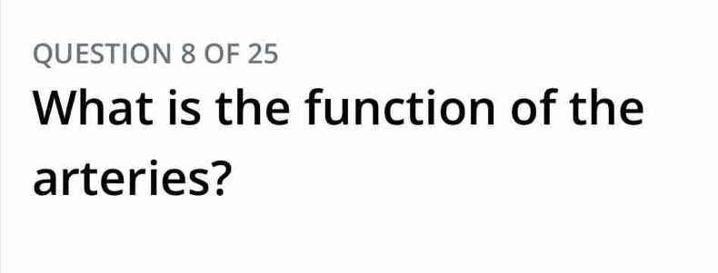 OF 25 
What is the function of the 
arteries?