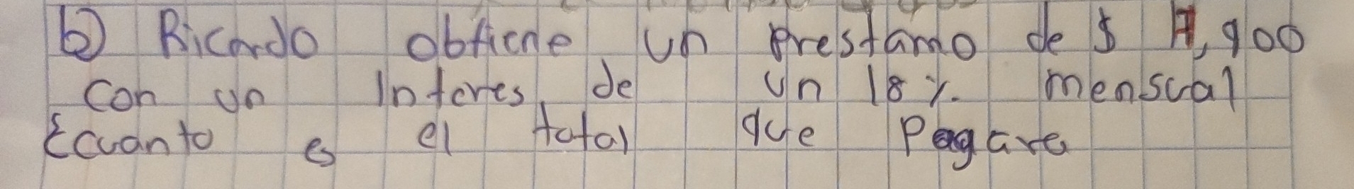 ② Bicardo obficne un prestamo de $ , g00
con on interes, de un18y menscal 
ccuanto e ei total que Pgare