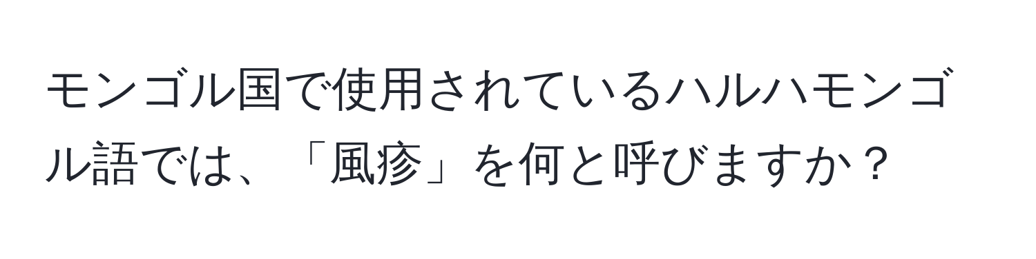 モンゴル国で使用されているハルハモンゴル語では、「風疹」を何と呼びますか？