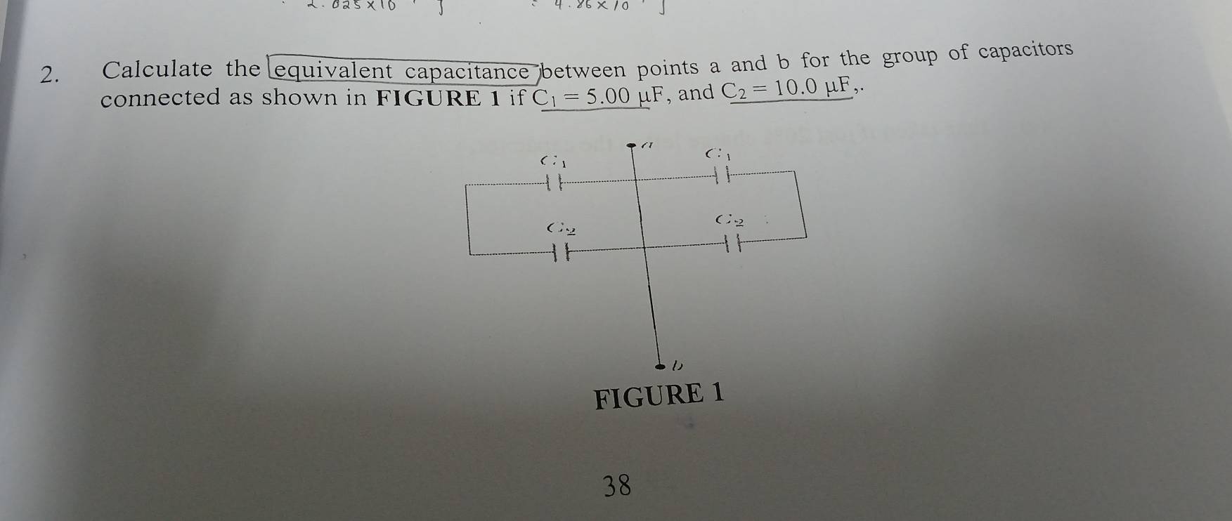 Calculate the equivalent capacitance between points a and b for the group of capacitors 
connected as shown in FIGURE 1 if _ C_1=5.00mu F , and _ C_2=10.0mu F,. 
(1 C:_1
C:_1
C_2
C_2
FIGURE 1 
38