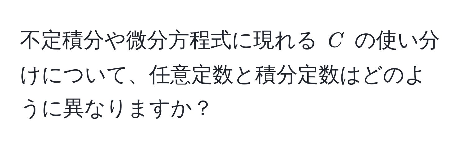 不定積分や微分方程式に現れる $C$ の使い分けについて、任意定数と積分定数はどのように異なりますか？