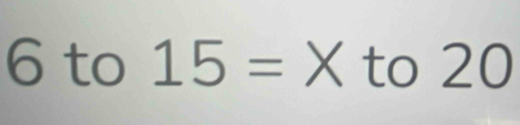 6 to 15= X to 20