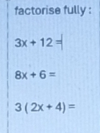 factorise fully :
3x+12=
8x+6=
3(2x+4)=