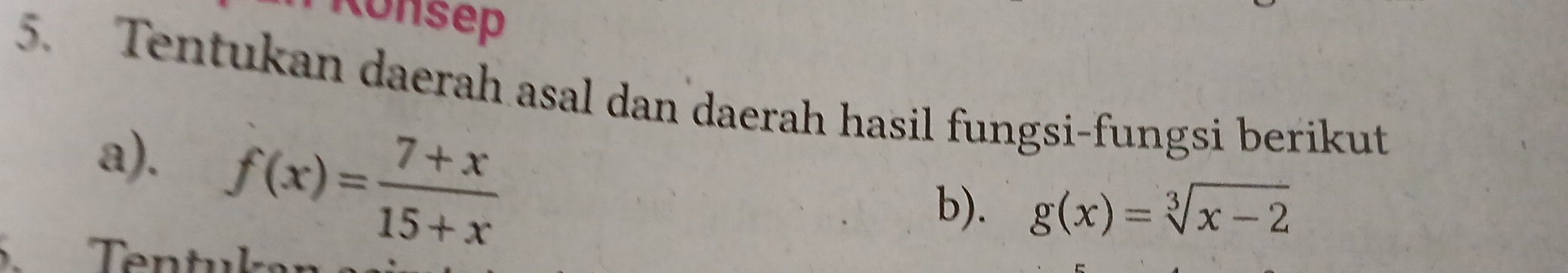 Konsep
5. Tentukan daerah asal dan daerah hasil fungsi-fungsi berikut
a). f(x)= (7+x)/15+x 
b). g(x)=sqrt[3](x-2)