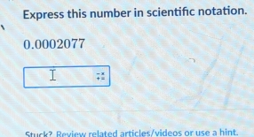 Express this number in scientifc notation.
0.0002077
T beginarrayr -x +=endarray
Stuck? Review related articles/videos or use a hint.