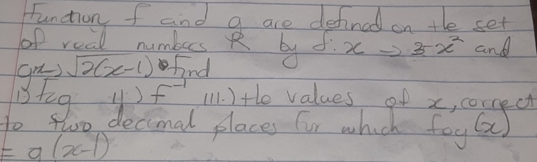 function f and a are defined on the set 
of real numbers R by d xto 3-x^2 and
sqrt(2(x-1)) find 
Btog (1 ) f^(-1) 111. ) tle values of x, cornect 
do 4 too decimal places fur which foy②)
=a(x-1)