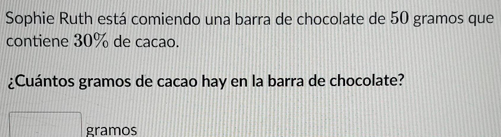 Sophie Ruth está comiendo una barra de chocolate de 50 gramos que 
contiene 30% de cacao. 
¿Cuántos gramos de cacao hay en la barra de chocolate? 
gramos