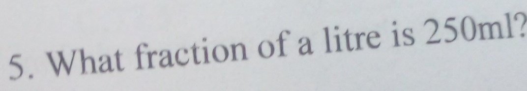 What fraction of a litre is 250ml?