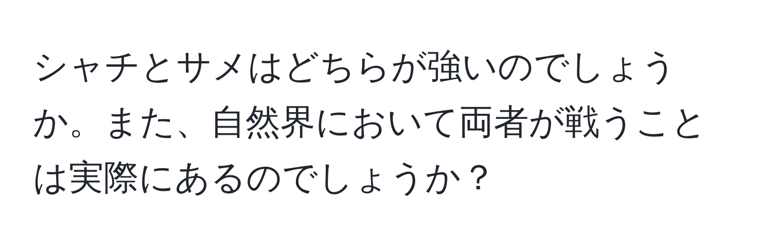 シャチとサメはどちらが強いのでしょうか。また、自然界において両者が戦うことは実際にあるのでしょうか？