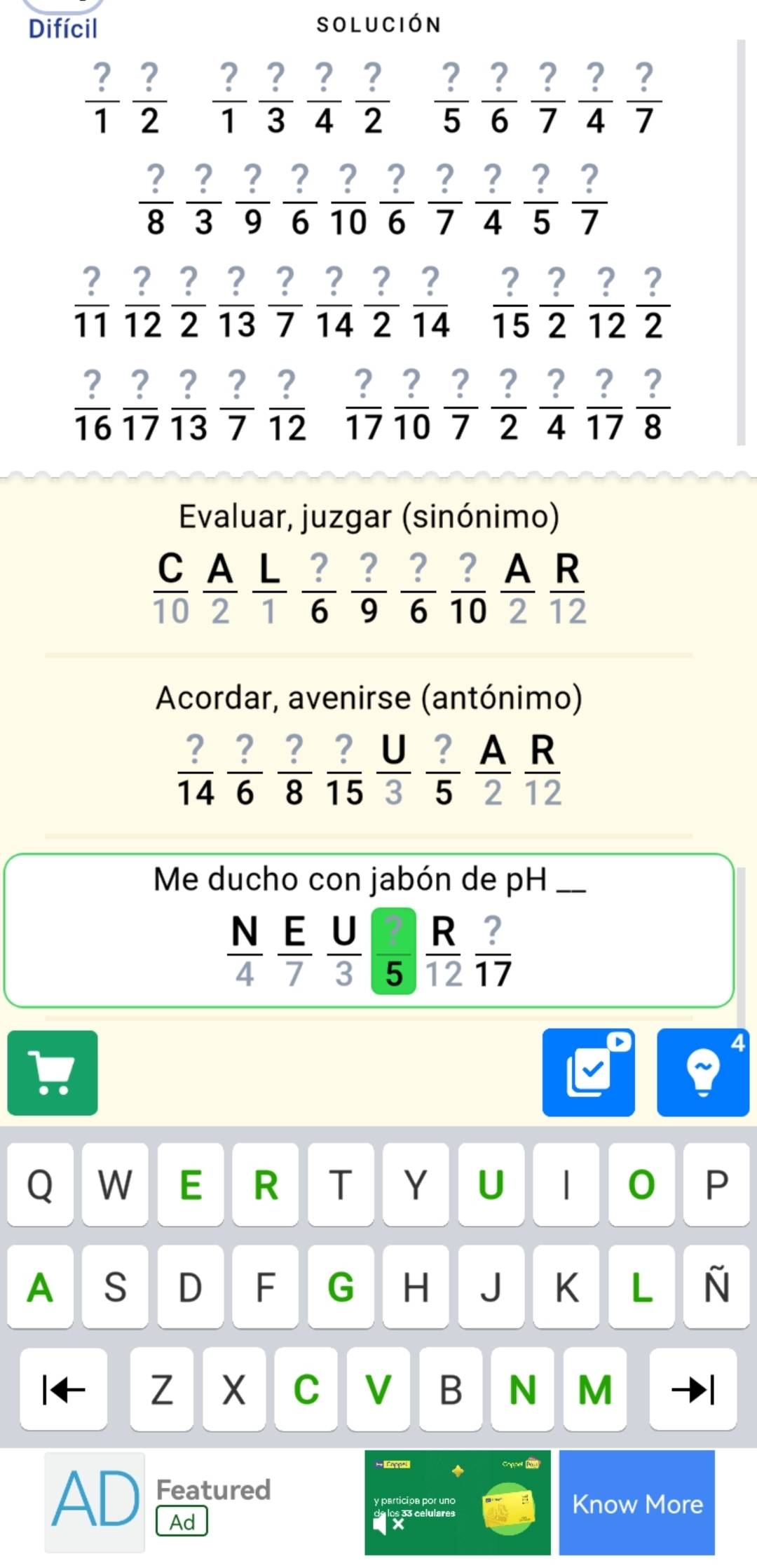 Difícil solución
 ?/1   ?/2   ?/1  ?/3  ?/4  ?/2   ?/5  ?/6  ?/7  ?/4  ?/7 
 ?/8   ?/3  ?/9  ?/6  ?/10  ?/6   ?/7   ?/4  ?/5  ?/7 
 ?/11   ?/12   ?/2   ?/13  ?/7   ?/14  ?/2   ?/14   ?/15  ?/2  - ?/12  ?/2 
 ?/16   ?/17   ?/13   ?/7   ?/12   ?/17  ?/10   ?/7   ?/2   ?/4   ?/17   ?/8 
Evaluar, juzgar (sinónimo)
 C/10   A/2   L/1   ?/6   ?/9   ?/6   ?/10   A/2  . R/12 
Acordar, avenirse (antónimo)
 ?/14  ?/6  ?/8  ?/15  U/3   ?/5   A/2  R/12 
Me ducho con jabón de pH
 N/4  E/7   U/3   7/5   R/12  ?/17 
Q W E R T Y U | 0 P
A S D F G H J K L Ñ
Z X C V B N M
◆ Copped h
AD Featured
y participa por uño Know More
Ad
C  celular