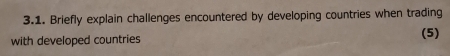 Briefly explain challenges encountered by developing countries when trading 
with developed countries (5)