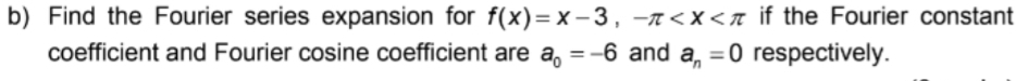 Find the Fourier series expansion for f(x)=x-3, -π if the Fourier constant 
coefficient and Fourier cosine coefficient are a_0=-6 and a_n=0 respectively.