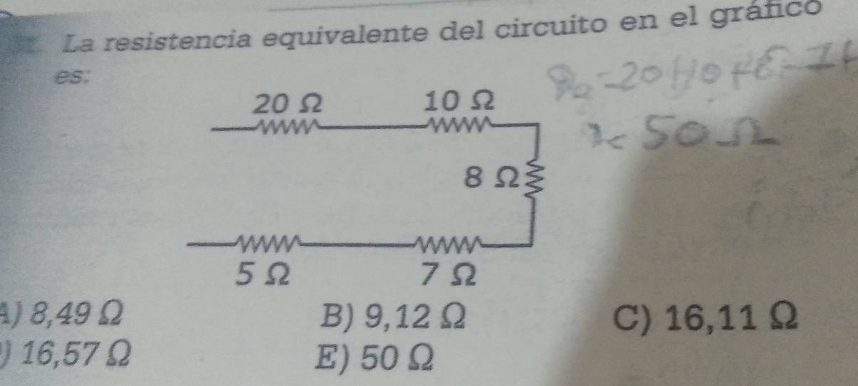 La resistencia equivalente del circuito en el gráfico
es:
A) 8,49 Ω B) 9,12 Ω C) 16,11 Ω
16,57 Ω E) 50Ω