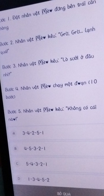 na 
òng
Nhân và
Ở ở d
Ở sưới
Bước 3. Nhân Về
nhì?"

Bước 4. Nhân 
bước)
Bước 5. Nhân vật M
*êu: "Không có cái
nà
A 3-4-2-5-1
B 4-5-3-2-1
f 5-4-3-2-1
D 1-3-4-5-2
Bồ QUa