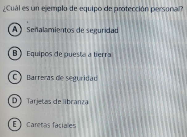 ¿Cuál es un ejemplo de equipo de protección personal?
A Señalamientos de seguridad
B Equipos de puesta a tierra
C Barreras de seguridad
D Tarjetas de libranza
E Caretas faciales